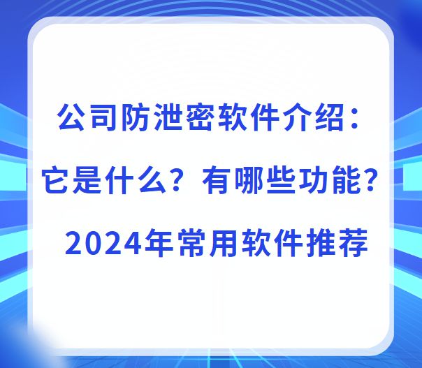 九游娱乐：公司防泄密软件介绍：它是什么？有哪些功能？2024年常用软件推荐