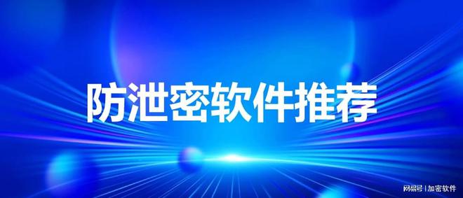 九游娱乐：2024年数据防泄密软件精选10款热门防泄密软件集锦